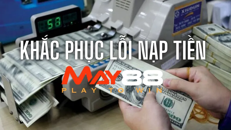 Hướng dẫn cách xử lý lỗi nạp tiền May88