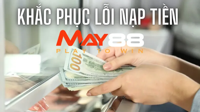 Lỗi Nạp Tiền May88 - Nguyên Nhân Và Cách Xử Lý